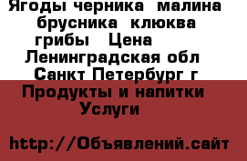 Ягоды черника, малина, брусника, клюква, грибы › Цена ­ 200 - Ленинградская обл., Санкт-Петербург г. Продукты и напитки » Услуги   